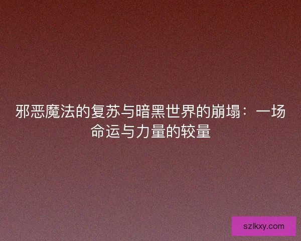 邪恶魔法的复苏与暗黑世界的崩塌：一场命运与力量的较量
