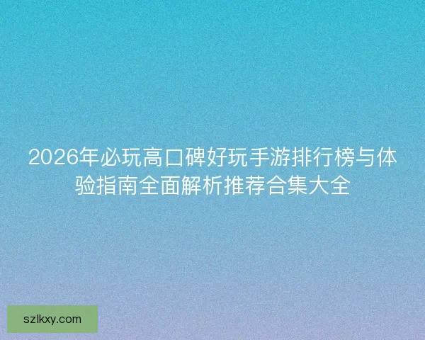 2026年必玩高口碑好玩手游排行榜与体验指南全面解析推荐合集大全