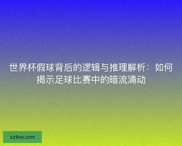 世界杯假球背后的逻辑与推理解析：如何揭示足球比赛中的暗流涌动