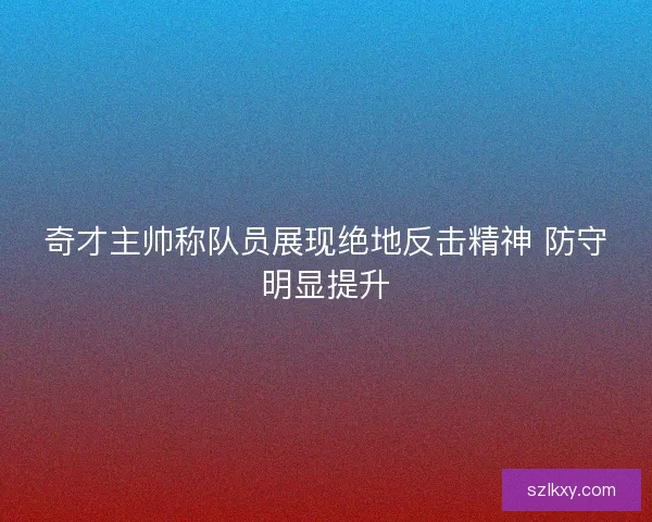 奇才主帅称队员展现绝地反击精神 防守明显提升