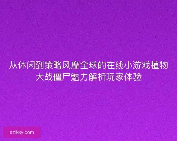 从休闲到策略风靡全球的在线小游戏植物大战僵尸魅力解析玩家体验 从休闲到策略风靡全球的在线小游戏植物大战僵尸魅力解析玩家体验