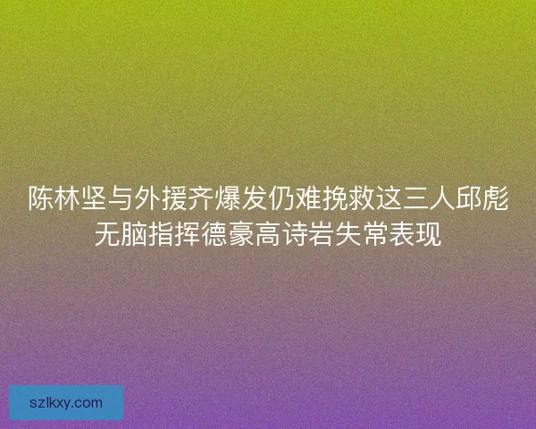 陈林坚与外援齐爆发仍难挽救这三人邱彪无脑指挥德豪高诗岩失常表现