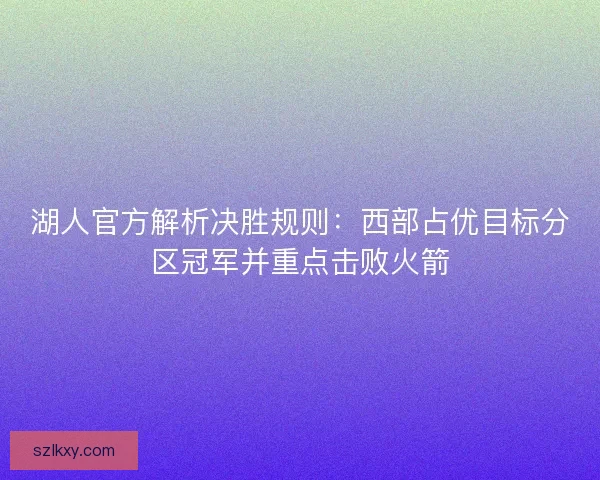 湖人官方解析决胜规则:西部占优目标分区冠军并重点击败火箭 湖人官方解析决胜规则:西部占优目标分区冠军并重点击败火箭