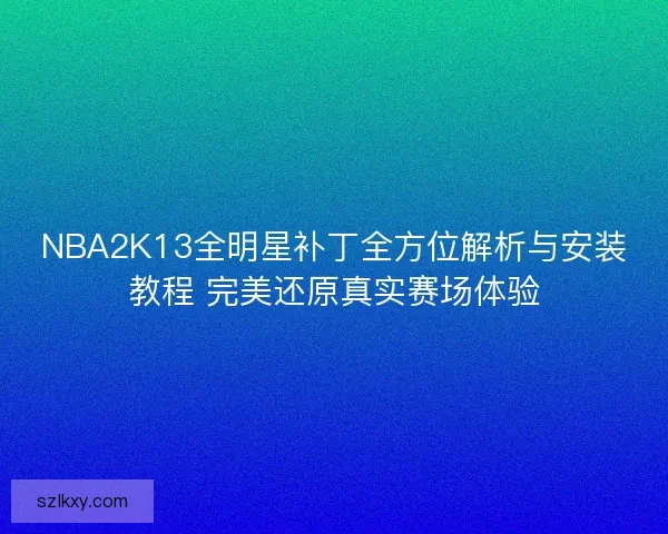 NBA2K13全明星补丁全方位解析与安装教程 完美还原真实赛场体验