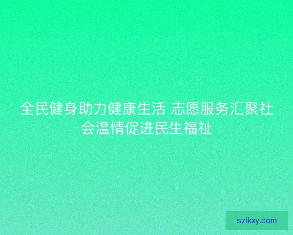 全民健身助力健康生活 志愿服务汇聚社会温情促进民生福祉